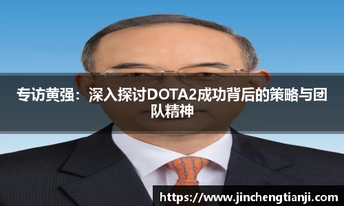 专访黄强：深入探讨DOTA2成功背后的策略与团队精神