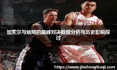 加索尔与姚明的巅峰对决数据分析与历史影响探讨